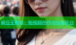 麻豆王有容：短视频创作与分享平台