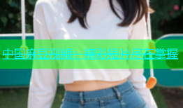 中国麻豆视频：精彩短片尽在掌握