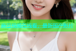 麻豆视频在线看，最新国产影片