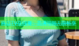 麻豆TV在线看：高清视频无限畅享