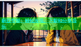 麻豆专辑：轻松发现、下载和分享音乐