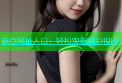 麻豆网址入口：轻松观看精彩视频