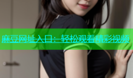 麻豆网址入口：轻松观看精彩视频