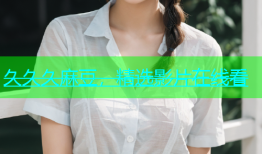 久久久麻豆，精选影片在线看