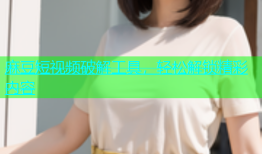 麻豆短视频破解工具，轻松解锁精彩内容