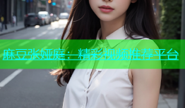 麻豆张娅庭：精彩视频推荐平台