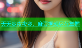 天天爽夜夜爽，麻豆视频尽在掌握