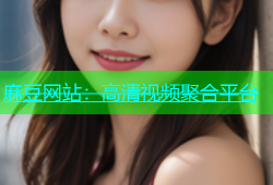 麻豆网站：高清视频聚合平台