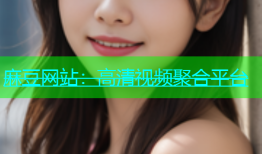 麻豆网站：高清视频聚合平台