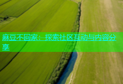 麻豆不回家：探索社区互动与内容分享