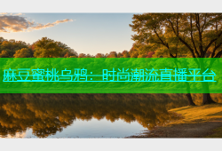 麻豆蜜桃乌鸦：时尚潮流直播平台