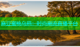 麻豆蜜桃乌鸦：时尚潮流直播平台
