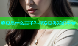 麻豆是什么豆子？探索豆类知识平台