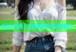 麻豆高清：超清视频在线播放