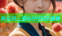 麻豆网：精彩MV视听盛宴