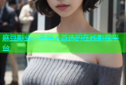 麻豆影业：年轻人首选的在线影视平台