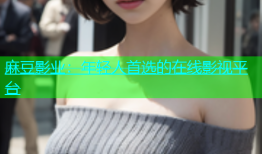 麻豆影业：年轻人首选的在线影视平台