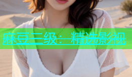 麻豆三级：精选影视