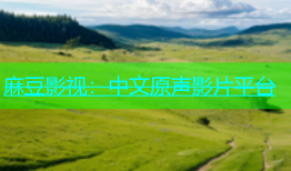 麻豆影视：中文原声影片平台