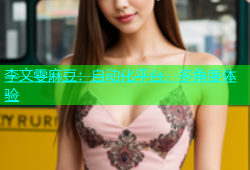 李文雯麻豆：自动化平台，多角度体验