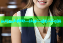 麻豆磁力搜索，快速下载影视资源