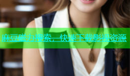 麻豆磁力搜索，快速下载影视资源