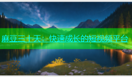 麻豆三十天：快速成长的短视频平台