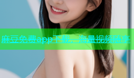 麻豆免费app下载，海量视频随享