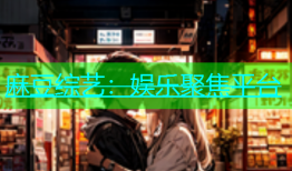 麻豆综艺：娱乐聚焦平台