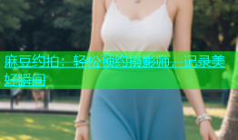 麻豆约拍：轻松预约摄影师，记录美好瞬间