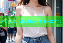 李琼麻豆：时尚潮流与美丽分享平台