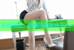 麻豆网站：高清视频聚合平台