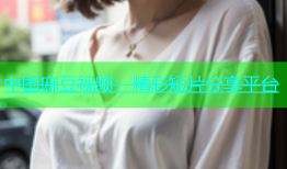 中国麻豆视频：精彩短片分享平台