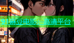 91麻豆电影：高清平台