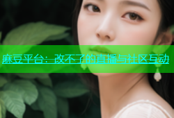 麻豆平台：改不了的直播与社区互动
