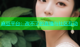 麻豆平台：改不了的直播与社区互动