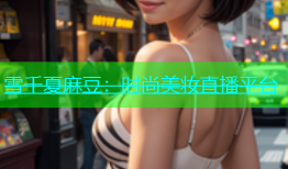 雪千夏麻豆：时尚美妆直播平台