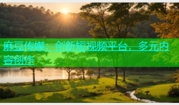 麻豆传媒：创新短视频平台，多元内容创作