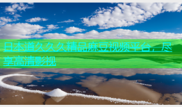 日本道久久久精品麻豆视频平台，尽享高清影视