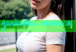 麻豆视频下载地址，轻松获取热门影片
