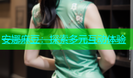 安娜麻豆：探索多元互动体验