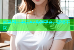 麻豆网：中文AV影视平台，高清下载