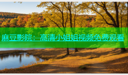 麻豆影院：高清小姐姐视频免费观看