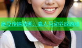 麻豆传媒动画：真人互动养成游戏