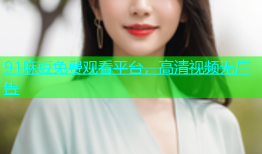 91麻豆免费观看平台，高清视频无广告
