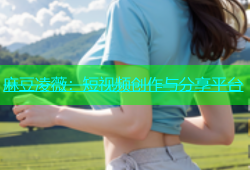 麻豆凌薇：短视频创作与分享平台