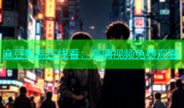 麻豆影院在线看：高清视频免费观看