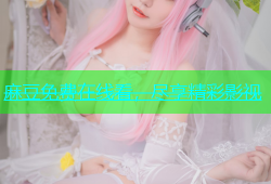 麻豆免费在线看，尽享精彩影视