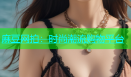 麻豆网拍：时尚潮流购物平台