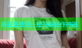 麻豆免费版：短视频创作神器